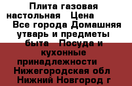 Плита газовая настольная › Цена ­ 1 700 - Все города Домашняя утварь и предметы быта » Посуда и кухонные принадлежности   . Нижегородская обл.,Нижний Новгород г.